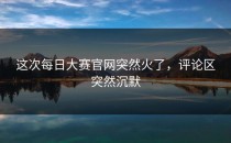 这次每日大赛官网突然火了，评论区突然沉默