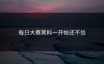 <strong>每日大赛黑料</strong>一开始还不信