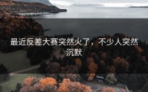 最近<strong>反差大赛</strong>突然火了，不少人突然沉默