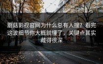 蘑菇影视官网为什么总有人搜？看完这波细节你大概就懂了，关键点其实藏得很深