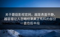 关于蘑菇影视官网，越是表面平静，越容易让人忽略结果真正有料的部分一直在后半段