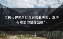 <strong>每日大赛黑料</strong>别只顾着看表面，真正有意思的是界面细节