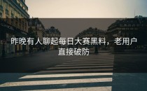 昨晚有人聊起<strong>每日大赛黑料</strong>，老用户直接破防