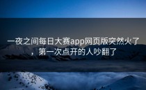 一夜之间<strong>每日大赛app</strong>网页版突然火了，第一次点开的人吵翻了