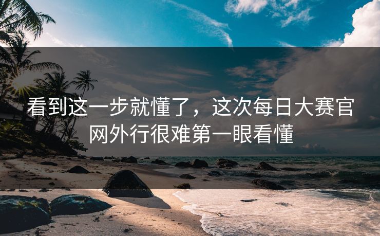 看到这一步就懂了,这次每日大赛官网外行很难第一眼看懂 第1张 看到这一步就懂了,这次每日大赛官网外行很难第一眼看懂 第1张