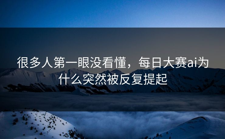 很多人第一眼没看懂,每日大赛ai为什么突然被反复提起 第1张 很多人第一眼没看懂,每日大赛ai为什么突然被反复提起 第1张