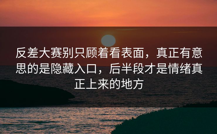 反差大赛别只顾着看表面，真正有意思的是隐藏入口，后半段才是情绪真正上来的地方  第1张