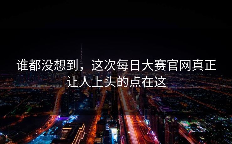 谁都没想到，这次每日大赛官网真正让人上头的点在这  第1张