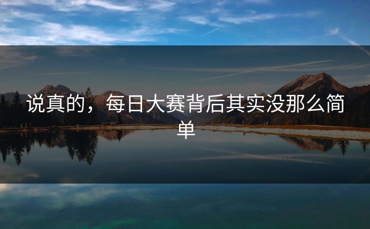 说真的，每日大赛背后其实没那么简单  第1张