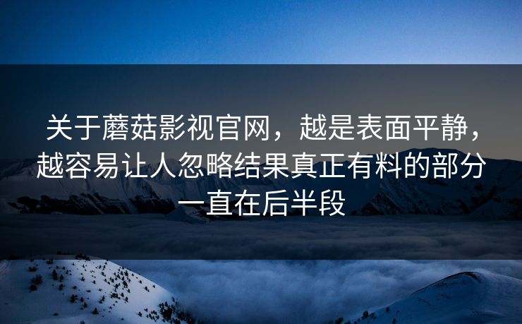 关于蘑菇影视官网,越是表面平静,越容易让人忽略结果真正有料的部分一直在后半段 第1张 关于蘑菇影视官网,越是表面平静,越容易让人忽略结果真正有料的部分一直在后半段 第1张