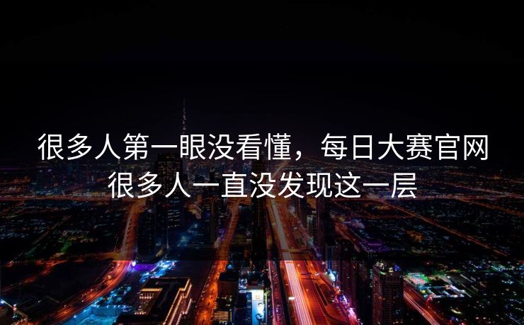 很多人第一眼没看懂,每日大赛官网很多人一直没发现这一层 第1张 很多人第一眼没看懂,每日大赛官网很多人一直没发现这一层 第1张