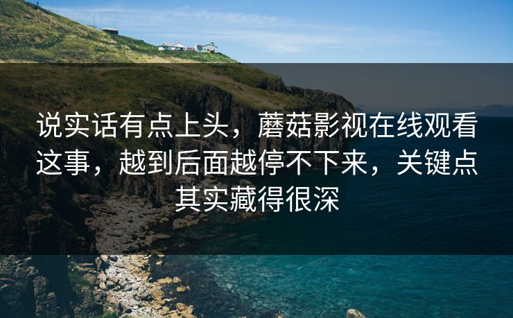 说实话有点上头,蘑菇影视在线观看这事,越到后面越停不下来,关键点其实藏得很深 第1张 说实话有点上头,蘑菇影视在线观看这事,越到后面越停不下来,关键点其实藏得很深 第1张