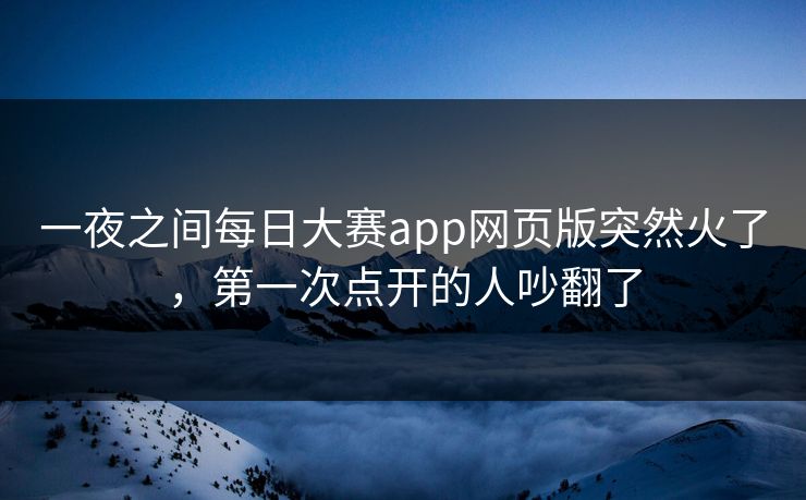 一夜之间每日大赛app网页版突然火了，第一次点开的人吵翻了  第1张