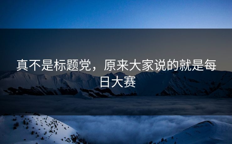 真不是标题党,原来大家说的就是每日大赛 第1张 真不是标题党,原来大家说的就是每日大赛 第1张