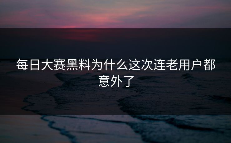每日大赛黑料为什么这次连老用户都意外了 第1张 每日大赛黑料为什么这次连老用户都意外了 第1张
