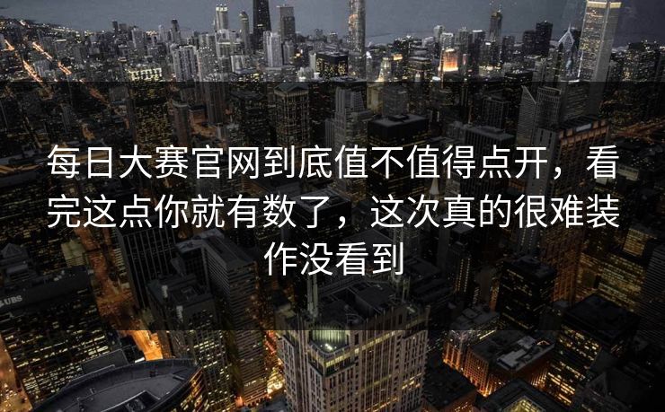 每日大赛官网到底值不值得点开,看完这点你就有数了,这次真的很难装作没看到 第1张 每日大赛官网到底值不值得点开,看完这点你就有数了,这次真的很难装作没看到 第1张