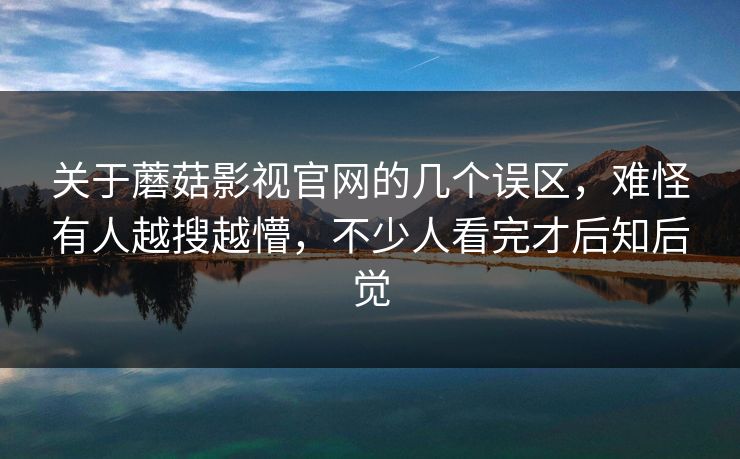 关于蘑菇影视官网的几个误区,难怪有人越搜越懵,不少人看完才后知后觉 第1张 关于蘑菇影视官网的几个误区,难怪有人越搜越懵,不少人看完才后知后觉 第1张