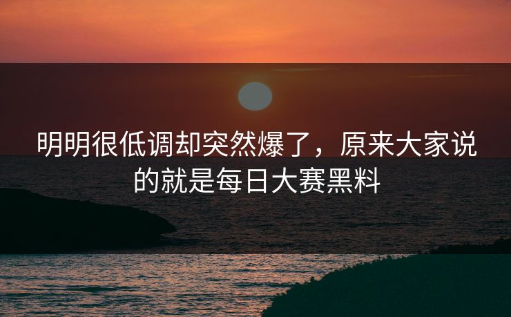 明明很低调却突然爆了，原来大家说的就是每日大赛黑料  第1张