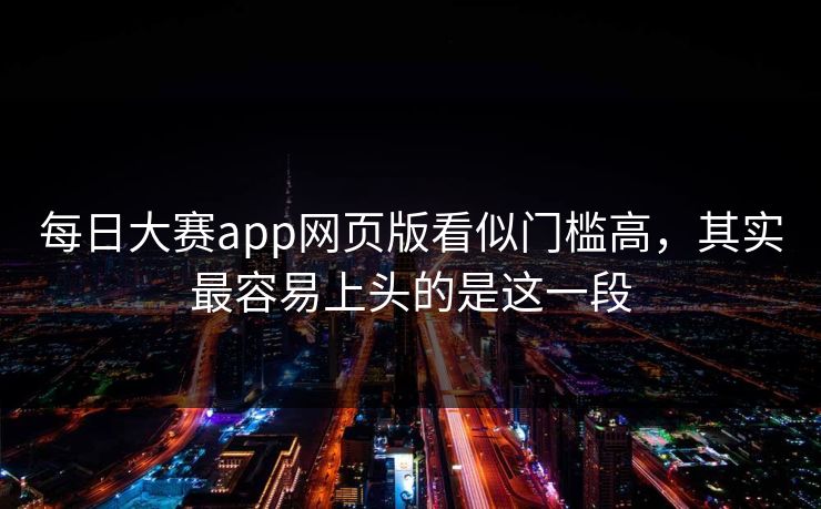 每日大赛app网页版看似门槛高，其实最容易上头的是这一段  第1张
