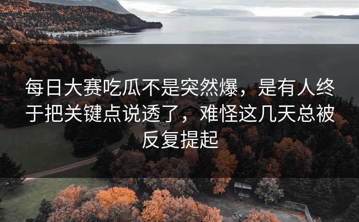 每日大赛吃瓜不是突然爆,是有人终于把关键点说透了,难怪这几天总被反复提起 第1张 每日大赛吃瓜不是突然爆,是有人终于把关键点说透了,难怪这几天总被反复提起 第1张