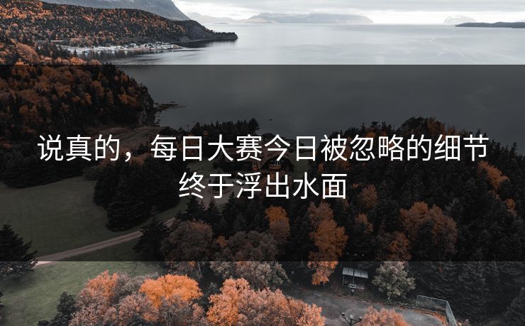说真的，每日大赛今日被忽略的细节终于浮出水面  第1张