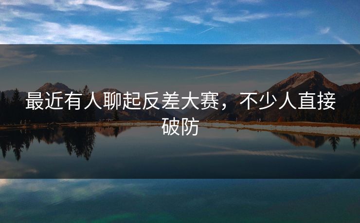 最近有人聊起反差大赛，不少人直接破防  第1张