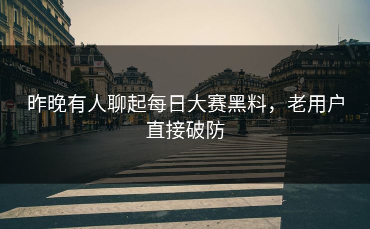 昨晚有人聊起每日大赛黑料,老用户直接破防 第1张 昨晚有人聊起每日大赛黑料,老用户直接破防 第1张