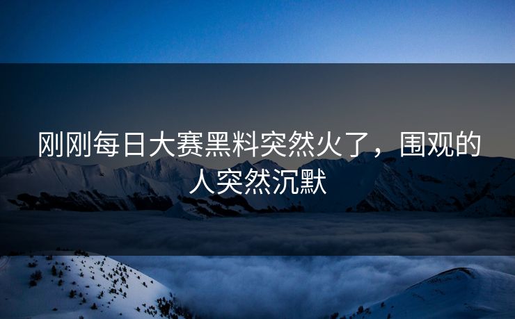 刚刚每日大赛黑料突然火了,围观的人突然沉默 第1张 刚刚每日大赛黑料突然火了,围观的人突然沉默 第1张