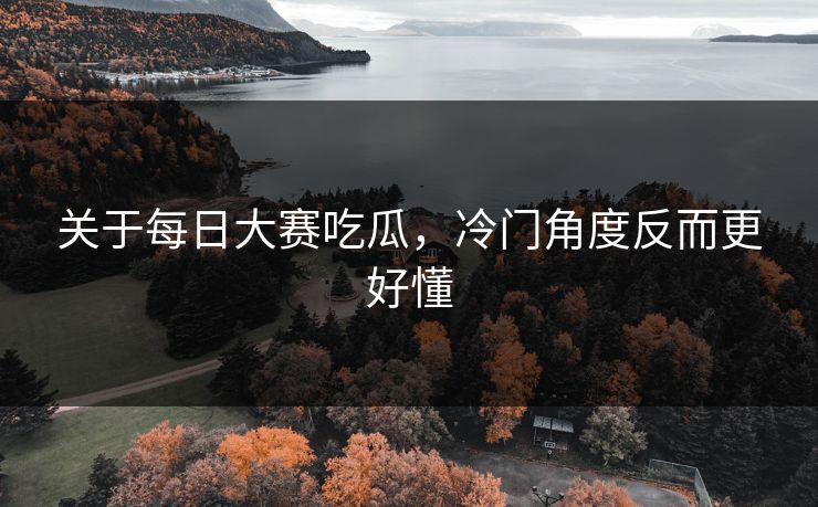 关于每日大赛吃瓜,冷门角度反而更好懂 第1张 关于每日大赛吃瓜,冷门角度反而更好懂 第1张