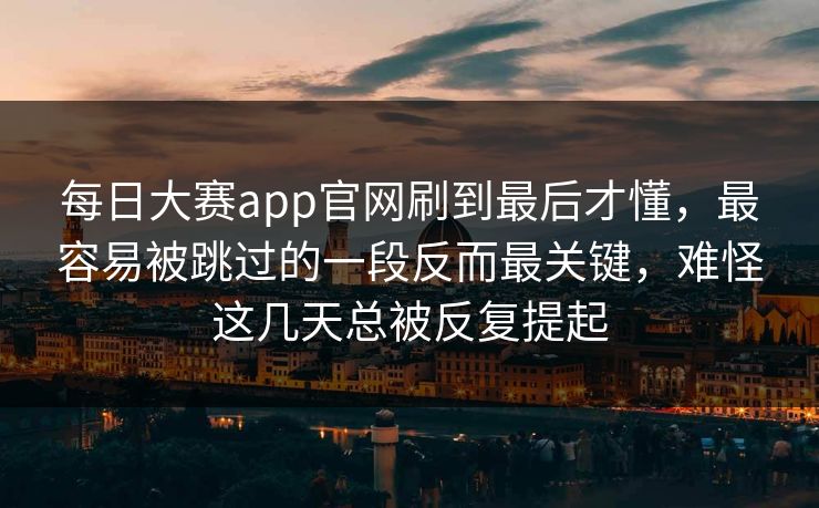 每日大赛app官网刷到最后才懂，最容易被跳过的一段反而最关键，难怪这几天总被反复提起  第1张